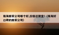 珠海搬家公司哪個(gè)好,價(jià)格還便宜!（珠海好口碑的搬家公司）