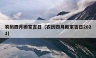 農(nóng)歷四月搬家吉日（農(nóng)歷四月搬家吉日2023）