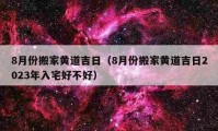 8月份搬家黃道吉日（8月份搬家黃道吉日2023年入宅好不好）