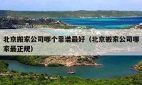 北京搬家公司哪個(gè)靠譜最好（北京搬家公司哪家最正規(guī)）