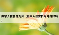 搬家入住吉日九月（搬家入住吉日九月份好嗎）