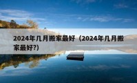 2024年幾月搬家最好（2024年幾月搬家最好?）