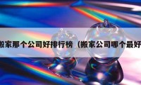 搬家那個(gè)公司好排行榜（搬家公司哪個(gè)最好）