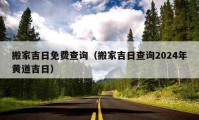 搬家吉日免費(fèi)查詢（搬家吉日查詢2024年黃道吉日）