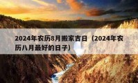 2024年農(nóng)歷8月搬家吉日（2024年農(nóng)歷八月最好的日子）