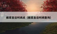 搬家吉日時(shí)間點(diǎn)（搬家吉日時(shí)間查詢）