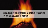 2024年6月哪天搬家日子好是最佳吉利的日子（2024年6月日歷表）