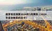 搬家吉日測算2024年5月黃歷（2024年適合搬家的日子）