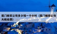 廈門搬家公司多少錢一個小時（廈門搬家公司大概收費）