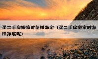 買(mǎi)二手房搬家時(shí)怎樣凈宅（買(mǎi)二手房搬家時(shí)怎樣凈宅呢）