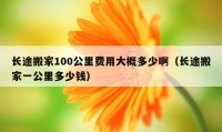 長(zhǎng)途搬家100公里費(fèi)用大概多少?。ㄩL(zhǎng)途搬家一公里多少錢(qián)）