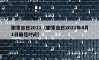 搬家吉日2021（搬家吉日2021年4月1日最佳時間）