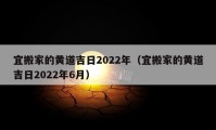 宜搬家的黃道吉日2022年（宜搬家的黃道吉日2022年6月）