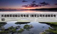 長(zhǎng)途搬家運(yùn)輸公司電話（搬家公司長(zhǎng)途搬家電話）