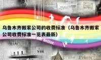 烏魯木齊搬家公司的收費標準（烏魯木齊搬家公司收費標準一覽表最新）