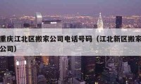 重慶江北區(qū)搬家公司電話號碼（江北新區(qū)搬家公司）