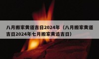 八月搬家黃道吉日2024年（八月搬家黃道吉日2024年七月搬家黃追吉日）