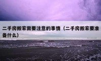 二手房搬家需要注意的事情（二手房搬家要準(zhǔn)備什么）