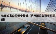 杭州搬家公司哪個(gè)靠譜（杭州搬家公司哪家正規(guī)）