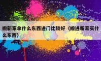 搬新家拿什么東西進(jìn)門比較好（搬進(jìn)新家買什么東西）