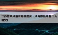 江蘇搬家風(fēng)俗有哪些圖片（江蘇搬新家有什么講究）