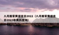 八月搬家黃道吉日2022（八月搬家黃道吉日2023年黃歷查詢）