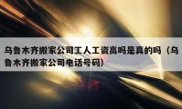 烏魯木齊搬家公司工人工資高嗎是真的嗎（烏魯木齊搬家公司電話號(hào)碼）