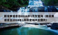 搬家黃道吉日2024年1月份查詢(xún)（搬家黃道吉日2024年1月份查詢(xún)大全圖片）