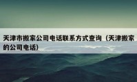 天津市搬家公司電話聯(lián)系方式查詢（天津搬家的公司電話）