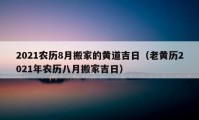 2021農(nóng)歷8月搬家的黃道吉日（老黃歷2021年農(nóng)歷八月搬家吉日）