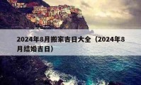 2024年8月搬家吉日大全（2024年8月結(jié)婚吉日）