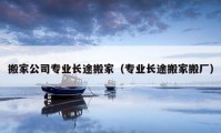 搬家公司專業(yè)長途搬家（專業(yè)長途搬家搬廠）