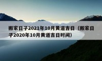 搬家日子2021年10月黃道吉日（搬家日子2020年10月黃道吉日時(shí)間）