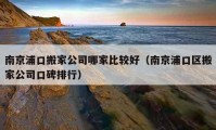 南京浦口搬家公司哪家比較好（南京浦口區(qū)搬家公司口碑排行）