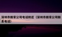 深圳市搬家公司電話附近（深圳市搬家公司聯(lián)系電話）