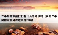 二手房搬家前打掃有什么忌諱沒嗎（買的二手房搬家前可以進(jìn)去打掃嗎）