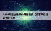 2024年適合搬家的黃道吉日（搬家不能提前搬的東西）