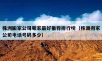 株洲搬家公司哪家最好推薦排行榜（株洲搬家公司電話(huà)號(hào)碼多少）