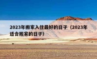 2023年搬家入住最好的日子（2023年適合搬家的日子）