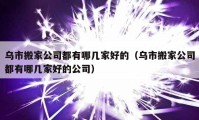 烏市搬家公司都有哪幾家好的（烏市搬家公司都有哪幾家好的公司）