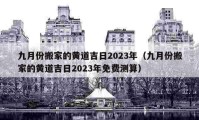 九月份搬家的黃道吉日2023年（九月份搬家的黃道吉日2023年免費(fèi)測(cè)算）