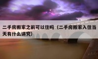 二手房搬家之前可以住嗎（二手房搬家入住當(dāng)天有什么講究）