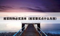 搬家購(gòu)物必買(mǎi)清單（搬家要買(mǎi)點(diǎn)什么東西）