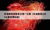 長途搬家運輸多少錢一公里（長途搬家1000公里收費標準）