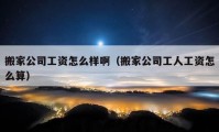 搬家公司工資怎么樣啊（搬家公司工人工資怎么算）