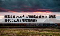 搬家吉日2020年5月搬家吉日查詢（搬家日子2021年5月搬家吉日）