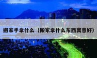 搬家手拿什么（搬家拿什么東西寓意好）