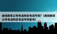 咸陽搬家公司電話附近電話號(hào)碼?（咸陽搬家公司電話附近電話號(hào)碼查詢）