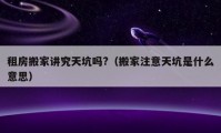 租房搬家講究天坑嗎?（搬家注意天坑是什么意思）