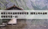 搬家公司長(zhǎng)途搬家哪家可靠（搬家公司長(zhǎng)途搬家哪家可靠一點(diǎn)）